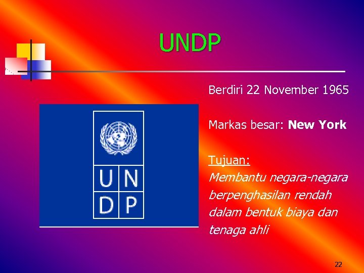 UNDP Berdiri 22 November 1965 Markas besar: New York Tujuan: Membantu negara-negara berpenghasilan rendah