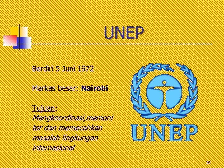 UNEP Berdiri 5 Juni 1972 Markas besar: Nairobi Tujuan: Mengkoordinasi, memoni tor dan memecahkan
