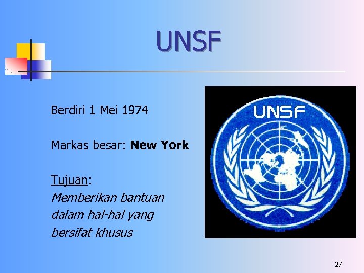 UNSF Berdiri 1 Mei 1974 Markas besar: New York Tujuan: Memberikan bantuan dalam hal-hal