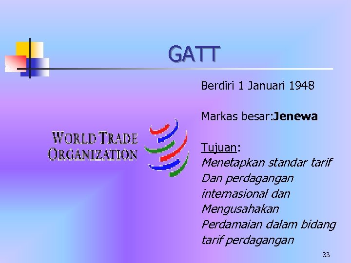 GATT Berdiri 1 Januari 1948 Markas besar: Jenewa Tujuan: Menetapkan standar tarif Dan perdagangan