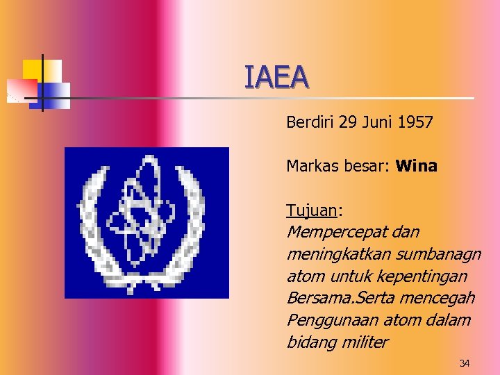 IAEA Berdiri 29 Juni 1957 Markas besar: Wina Tujuan: Mempercepat dan meningkatkan sumbanagn atom
