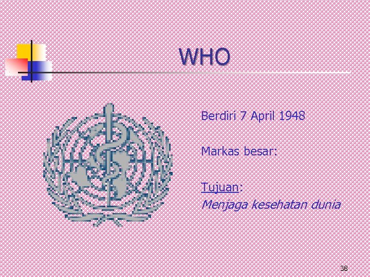 WHO Berdiri 7 April 1948 Markas besar: Tujuan: Menjaga kesehatan dunia 38 