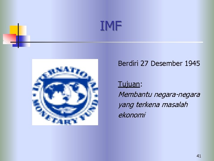 IMF Berdiri 27 Desember 1945 Tujuan: Membantu negara-negara yang terkena masalah ekonomi 41 