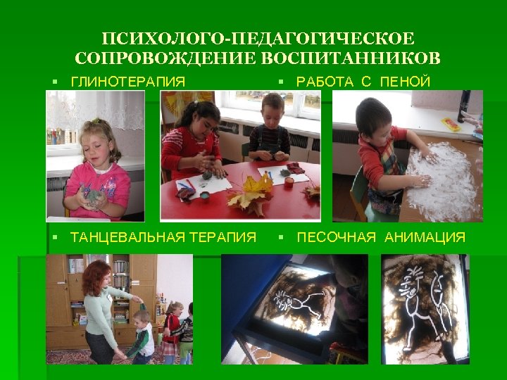 ПСИХОЛОГО-ПЕДАГОГИЧЕСКОЕ СОПРОВОЖДЕНИЕ ВОСПИТАННИКОВ § ГЛИНОТЕРАПИЯ § РАБОТА С ПЕНОЙ § ТАНЦЕВАЛЬНАЯ ТЕРАПИЯ § ПЕСОЧНАЯ