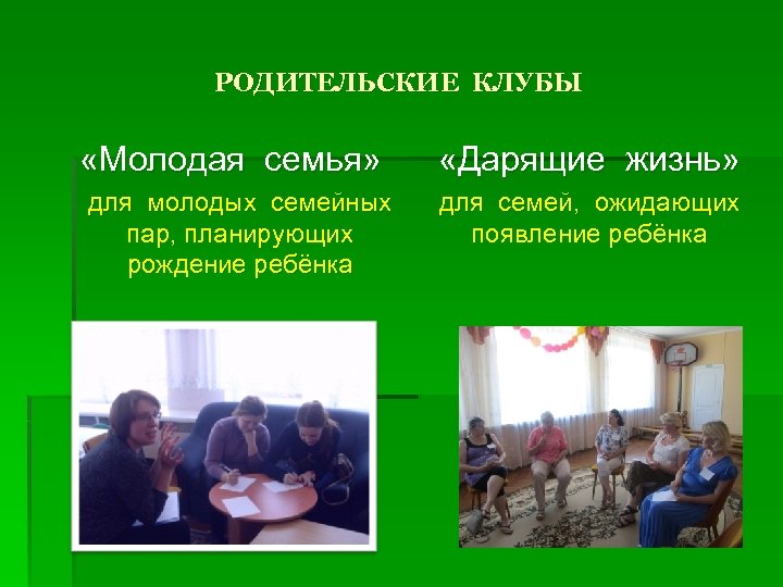 РОДИТЕЛЬСКИЕ КЛУБЫ «Молодая семья» для молодых семейных пар, планирующих рождение ребёнка «Дарящие жизнь» для