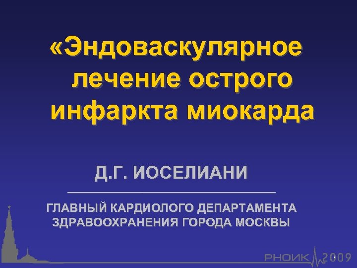  «Эндоваскулярное лечение острого инфаркта миокарда Д. Г. ИОСЕЛИАНИ _____________________ ГЛАВНЫЙ КАРДИОЛОГО ДЕПАРТАМЕНТА ЗДРАВООХРАНЕНИЯ