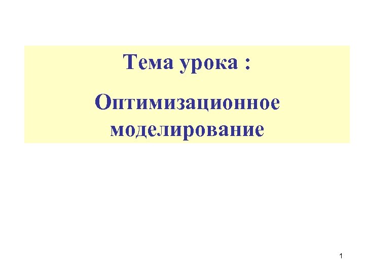 Тема урока : Оптимизационное моделирование 1 