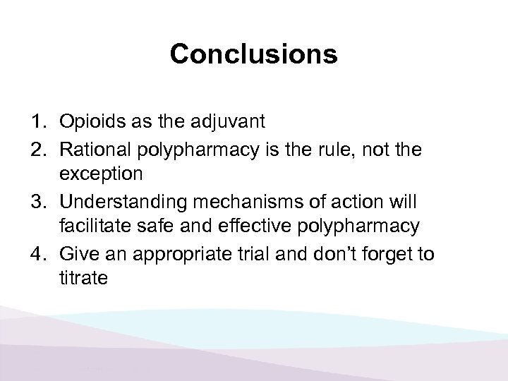 Conclusions 1. Opioids as the adjuvant 2. Rational polypharmacy is the rule, not the