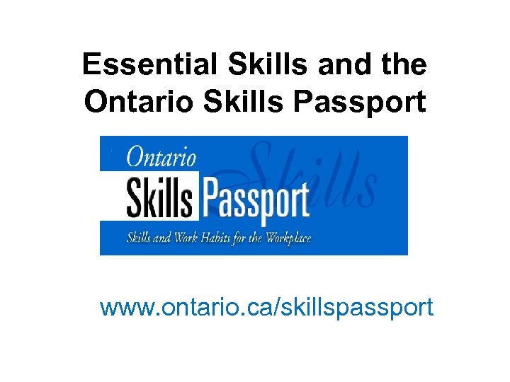 Essential Skills and the Ontario Skills Passport www. ontario. ca/skillspassport 
