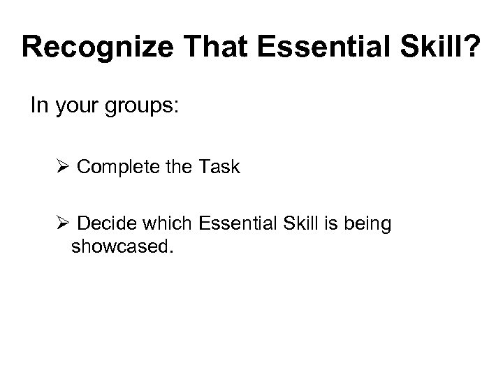 Recognize That Essential Skill? In your groups: Ø Complete the Task Ø Decide which
