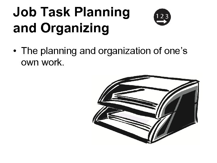 Job Task Planning and Organizing • The planning and organization of one’s own work.