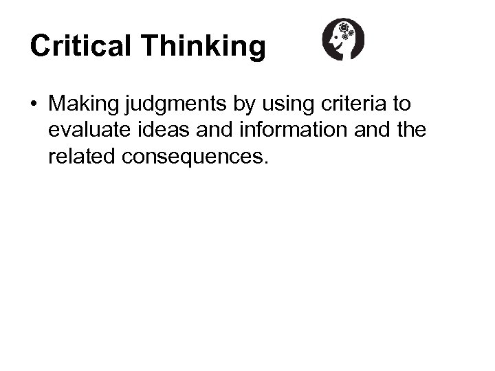 Critical Thinking • Making judgments by using criteria to evaluate ideas and information and