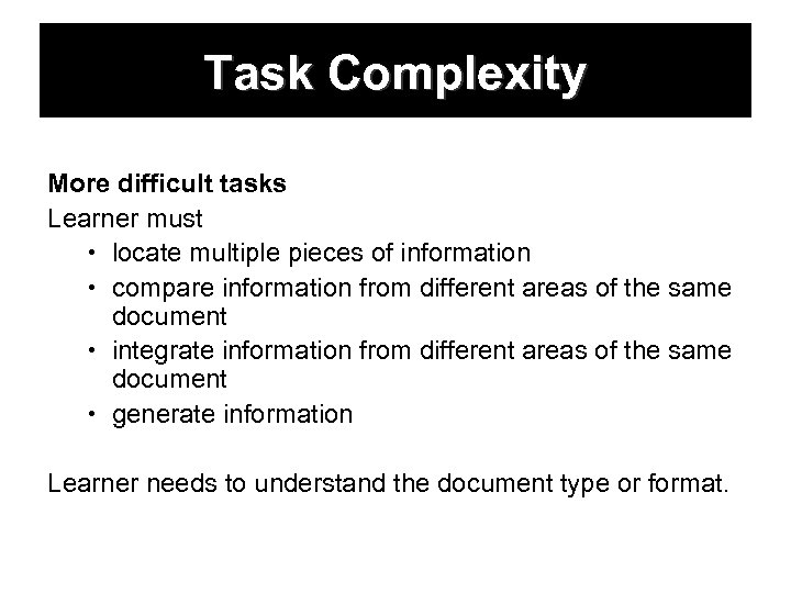 Task Complexity More difficult tasks Learner must locate multiple pieces of information compare information