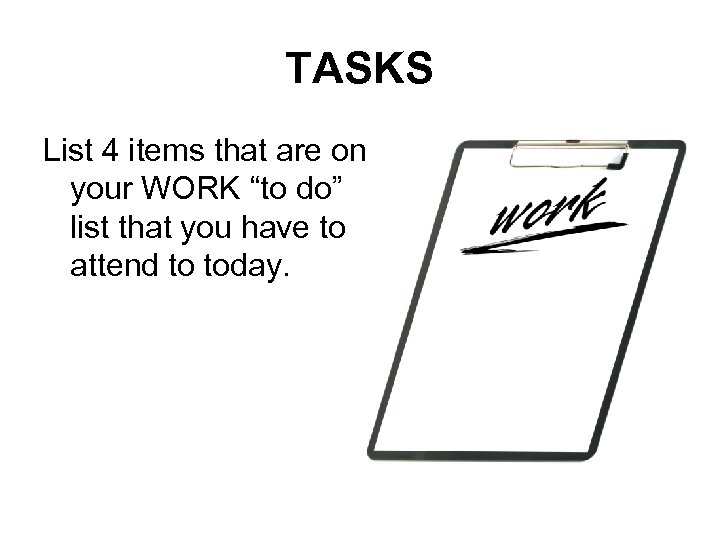 TASKS List 4 items that are on your WORK “to do” list that you