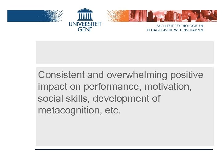 Consistent and overwhelming positive impact on performance, motivation, social skills, development of metacognition, etc.