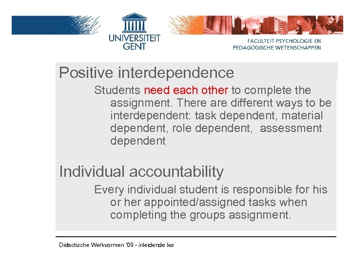Positive interdependence Students need each other to complete the assignment. There are different ways