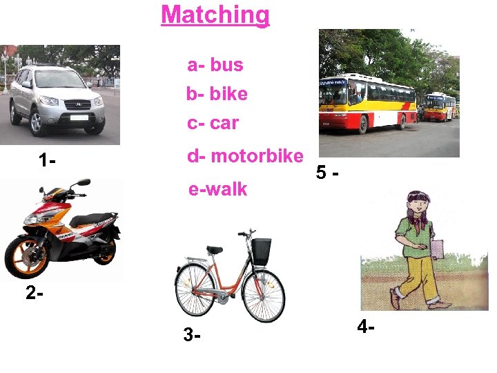 Matching a- bus b- bike c- car 1 - d- motorbike e-walk 5 -