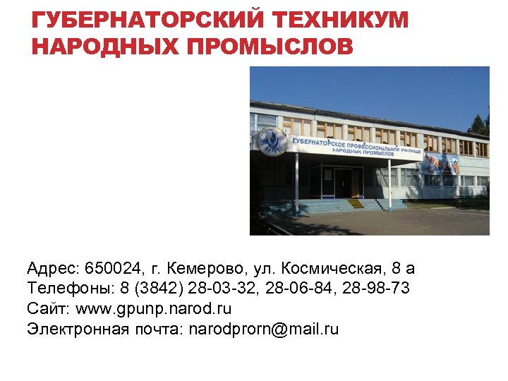 ГУБЕРНАТОРСКИЙ ТЕХНИКУМ НАРОДНЫХ ПРОМЫСЛОВ Адрес: 650024, г. Кемерово, ул. Космическая, 8 а Телефоны: 8