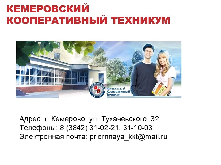 КЕМЕРОВСКИЙ КООПЕРАТИВНЫЙ ТЕХНИКУМ Адрес: г. Кемерово, ул. Тухачевского, 32 Телефоны: 8 (3842) 31 -02