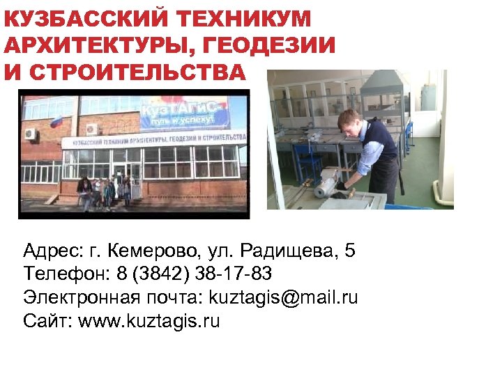 КУЗБАССКИЙ ТЕХНИКУМ АРХИТЕКТУРЫ, ГЕОДЕЗИИ И СТРОИТЕЛЬСТВА Адрес: г. Кемерово, ул. Радищева, 5 Телефон: 8