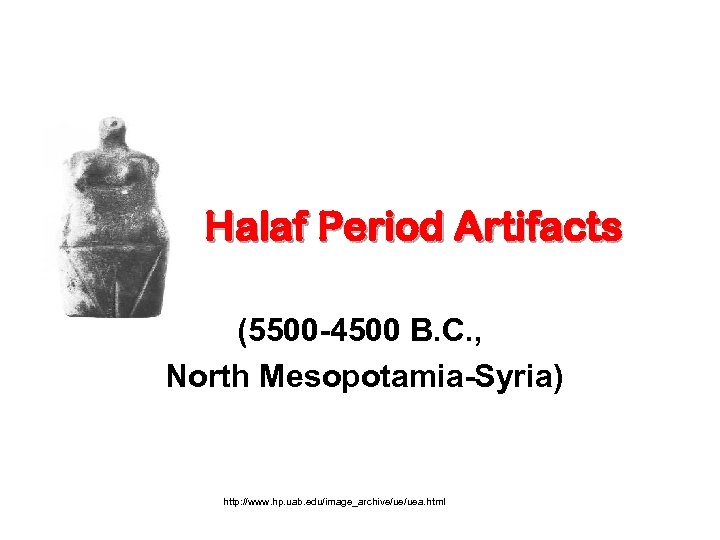 Halaf Period Artifacts (5500 -4500 B. C. , North Mesopotamia-Syria) http: //www. hp. uab.