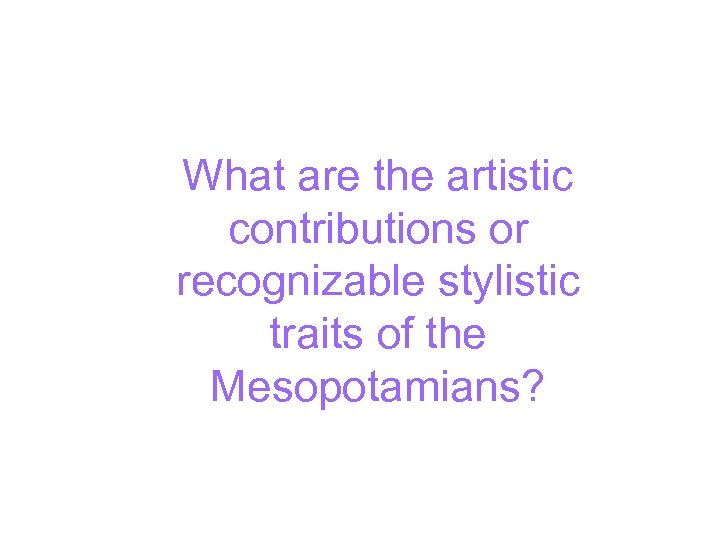 What are the artistic contributions or recognizable stylistic traits of the Mesopotamians? 