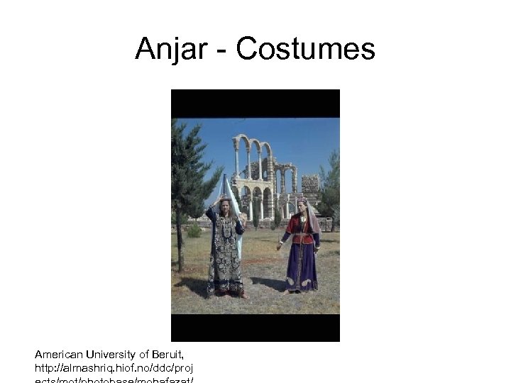 Anjar Costumes American University of Beruit, http: //almashriq. hiof. no/ddc/proj 