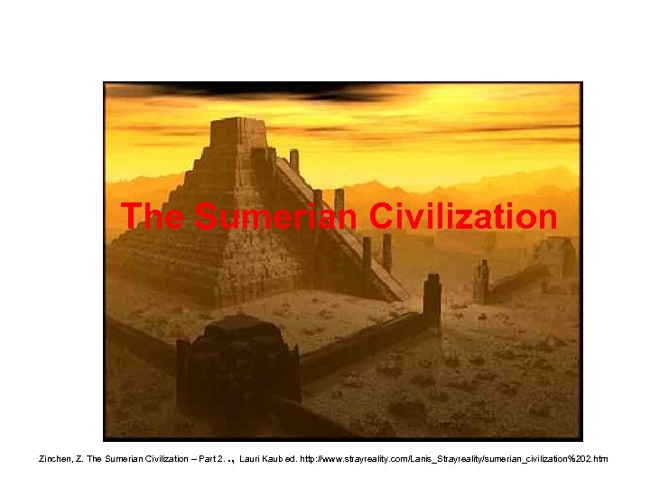 The Sumerian Civilization . , Lauri Kaub ed. http: //www. strayreality. com/Lanis_Strayreality/sumerian_civilization%202. htm Zinchen,