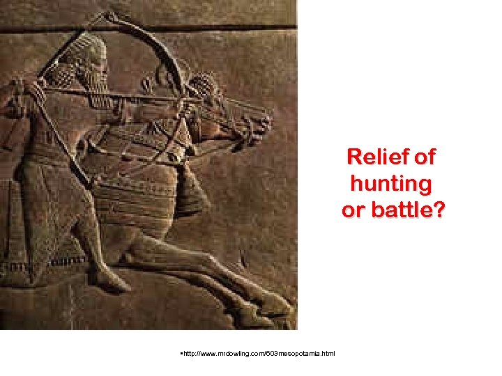 Relief of hunting or battle? • http: //www. mrdowling. com/603 mesopotamia. html 