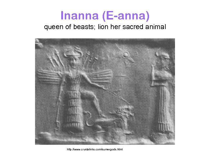 Inanna (E-anna) queen of beasts; lion her sacred animal http: //www. crystalinks. com/sumergods. html