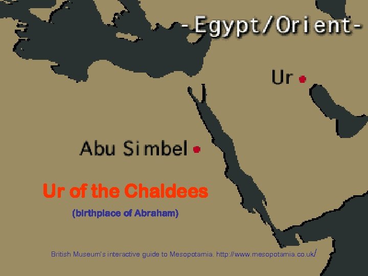 Ur of the Chaldees (birthplace of Abraham) British Museum’s interactive guide to Mesopotamia. http: