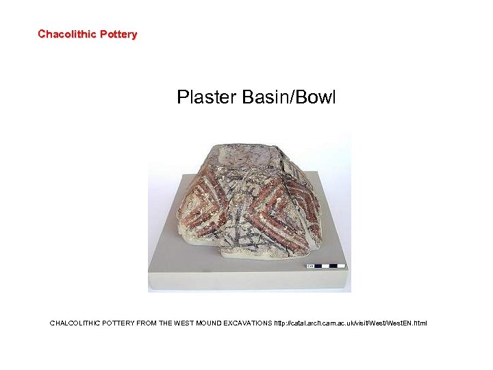 Chacolithic Pottery Plaster Basin/Bowl CHALCOLITHIC POTTERY FROM THE WEST MOUND EXCAVATIONS http: //catal. arch.