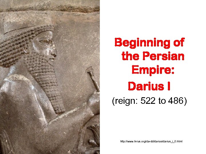 Beginning of the Persian Empire: Darius I (reign: 522 to 486) http: //www. livius.