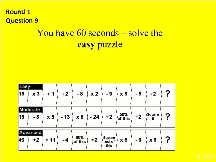 Round 1 Question 9 You have 60 seconds – solve the easy puzzle A