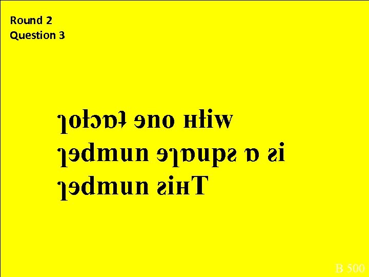 Round 2 Question 3 ɿoƚɔɒʇ ɘno ʜƚiw ɿɘdmun ɘɿɒupƨ ɒ ƨi ɿɘdmun ƨiʜT B