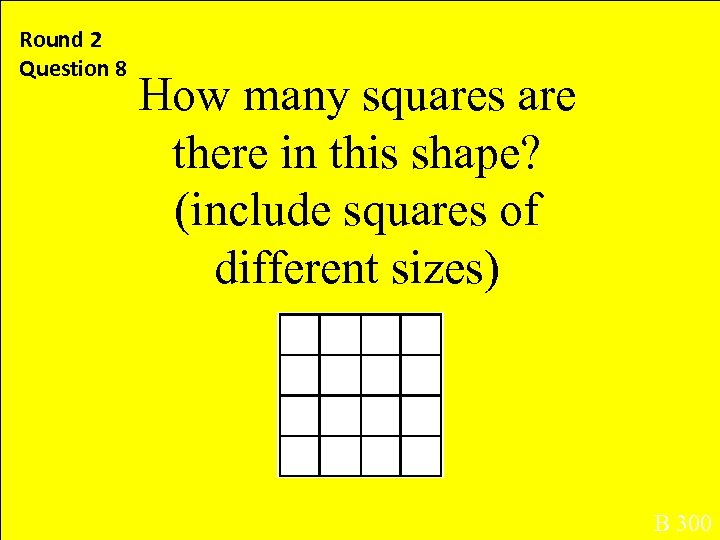 Round 2 Question 8 How many squares are there in this shape? (include squares