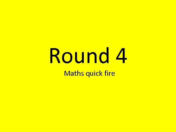 Round 4 Maths quick fire 