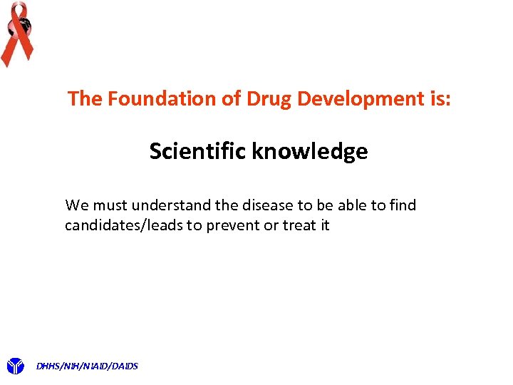 The Foundation of Drug Development is: Scientific knowledge We must understand the disease to