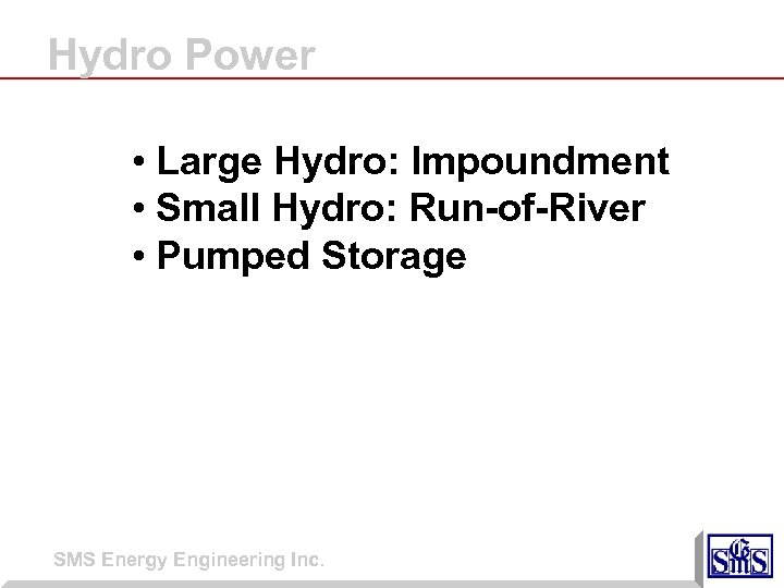 Hydro Power • Large Hydro: Impoundment • Small Hydro: Run-of-River • Pumped Storage SMS