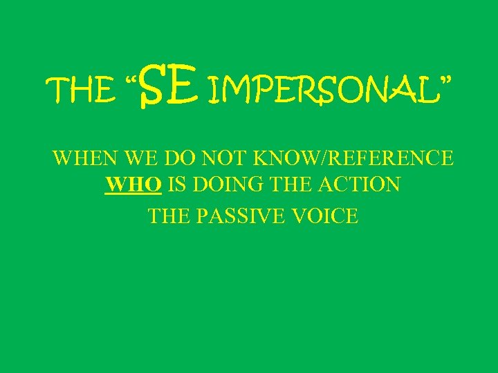 THE “SE IMPERSONAL” WHEN WE DO NOT KNOW/REFERENCE WHO IS DOING THE ACTION THE