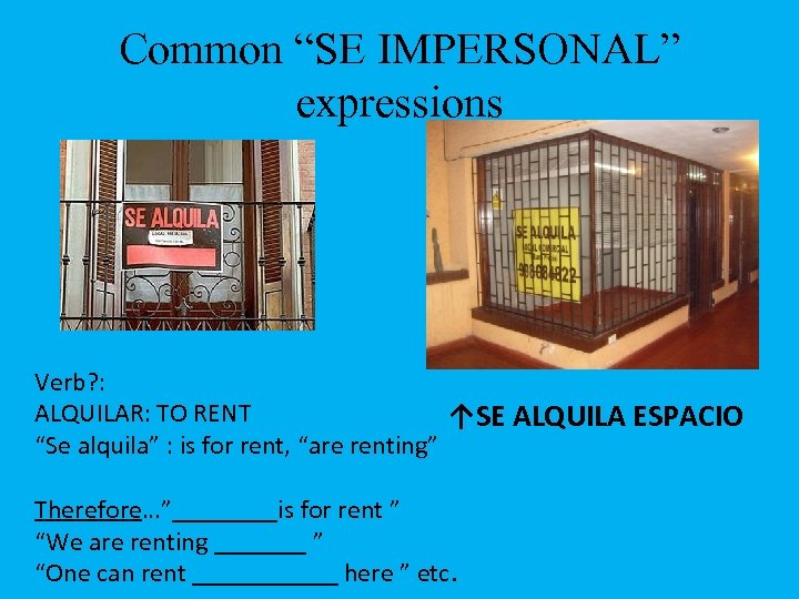 Common “SE IMPERSONAL” expressions Verb? : ALQUILAR: TO RENT ↑SE ALQUILA ESPACIO “Se alquila”