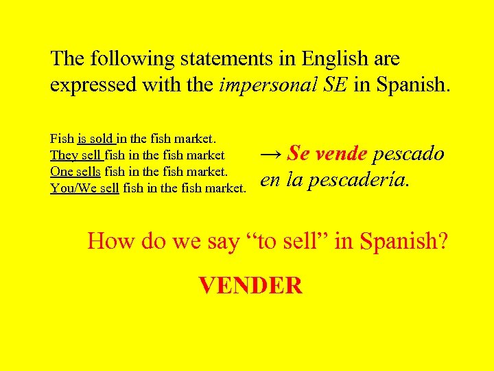 The following statements in English are expressed with the impersonal SE in Spanish. Fish