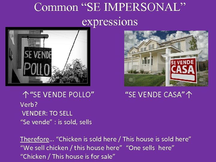 Common “SE IMPERSONAL” expressions ↑“SE VENDE POLLO” “SE VENDE CASA”↑ Verb? VENDER: TO SELL