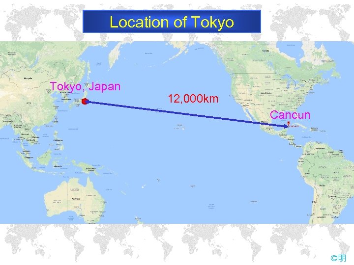 Location of Tokyo, Japan 12, 000 km Cancun ©明 