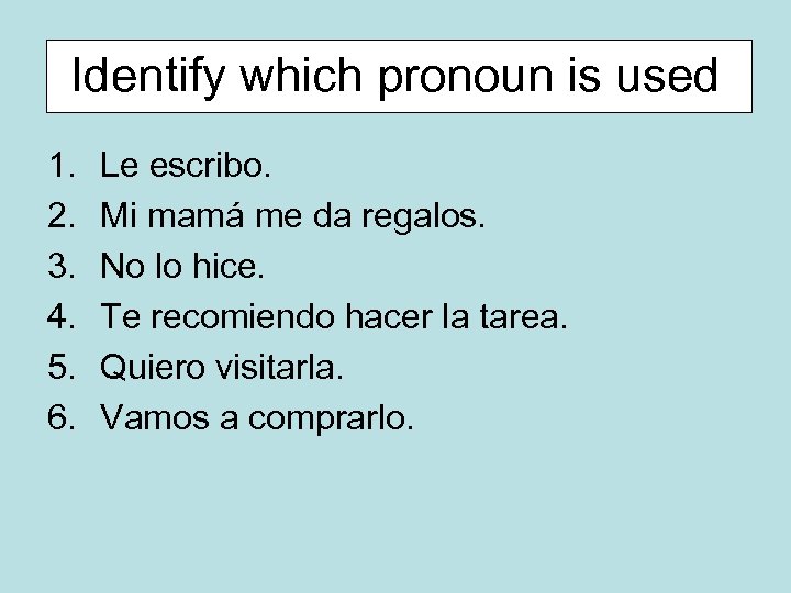 Identify which pronoun is used 1. 2. 3. 4. 5. 6. Le escribo. Mi