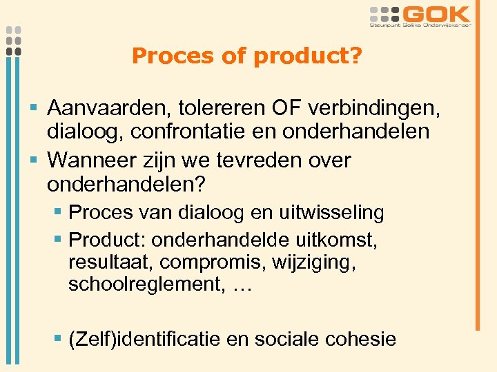 Proces of product? § Aanvaarden, tolereren OF verbindingen, dialoog, confrontatie en onderhandelen § Wanneer