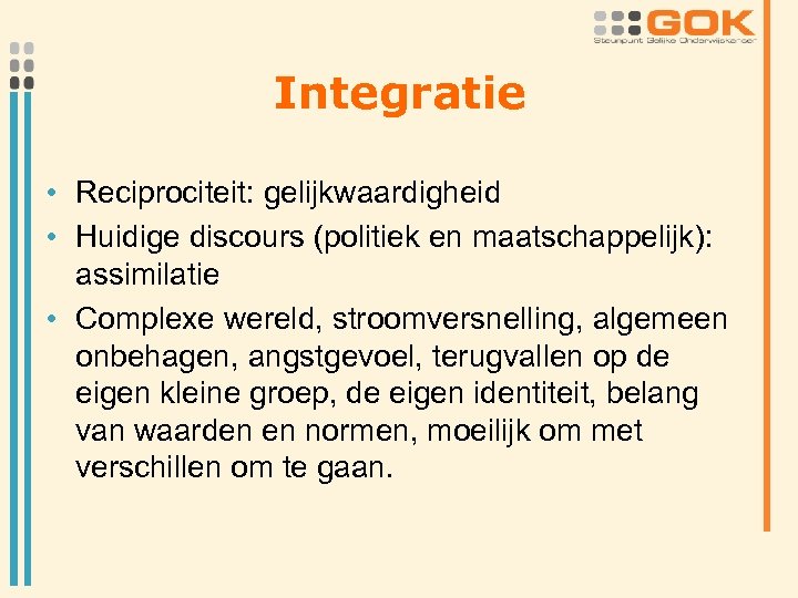 Integratie • Reciprociteit: gelijkwaardigheid • Huidige discours (politiek en maatschappelijk): assimilatie • Complexe wereld,