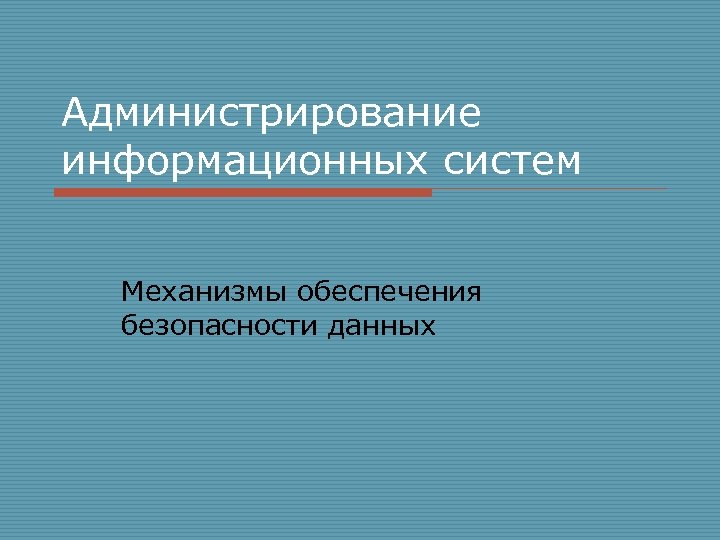 Администрирование информационных систем Механизмы обеспечения безопасности данных 