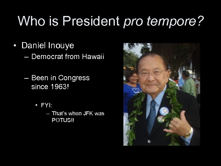 Who is President pro tempore? • Daniel Inouye – Democrat from Hawaii – Been