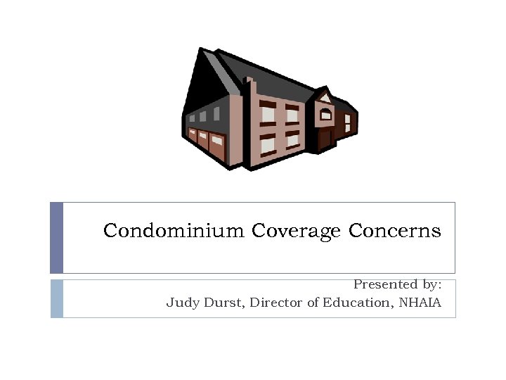 Condominium Coverage Concerns Presented by: Judy Durst, Director of Education, NHAIA 